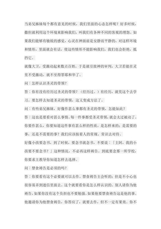 当弟兄姊妹每个都有意见的时候，我们里面的心态怎样呢？好多时候， 撒但就利用这个环境来影响我们，叫我们有各种不同的客观的埋怨。如 果我们能够有敏锐的感觉，心灵在神面前是安静而平静的，对这样环境 和情形，里面就会有话，使这些情形不能影响我们，我们也会拒绝，抵 挡它。 就像大卫，受激动起来数点百姓，于是就引致神的审判，大卫若能在灵 里不受激动，就不至得罪耶和华了。 问︰怎样认识圣灵的带领？ 答︰你有没有经历过圣灵的带领？（经历过。）有经历，就凭这个去学 习。要怎样去知道圣灵的带领，这又变成方法了。 问︰有些弟兄姊妹，好像作甚么事都有圣灵的带领，怎能如此？ 答︰这也是要看对甚么事情。每一件事都受圣灵带领，就会太过被动了。 你要作甚么，你要知道这件事有甚么样的性质，是怎样来的；是需要的 事，还是不需要的事？我们应该按着人的常规、常识去对待。 好像小孩要念书，到了时候，要念书就念书，不要说︰「主阿，我的小 孩要不要念书？」这种情况，不必再这样祷告。到底要念那一所学校， 你要求主教导你知道怎样去选择。 问︰禁食祷告是必须的吗？ 答︰你要看有这个必要就可以去作。禁食祷告主会听的；但是不小心也 很容易弄到迷信里面去。这个就要看你是怎么样认识的。别人请你为他 祷告，如果你没有这个负担也不要勉强。如果他要禁食祷告这是他的事。 他邀请你为他禁食祷告，你答应了，就要去作，但不一定有果效。你不  