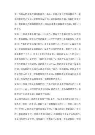 主，你的心愿是要我们给你得着，那么，你就不要让我们这样过去，求 你叫我们的心安息、安静的来反应你。求你施恩给我们，叫我们常亲近 你，我们属灵的眼睛都能明亮。祷告祈求奉主耶稣基督的名。阿们。」 四十八 交通一︰到这里来是第三次。上回至今，我看史百克弟兄的书，很有共 鸣，看的时候，常被其中的话摸着。这次在交通中，我摸着的与上次的 相同，在我们的生活和工作中，基督必须是中心。在这点上，我很有感 觉，我们的异象就是基督自己。保罗在大马色的路上，看见了大光，他 就是看见了主自己；他说︰「主阿！你是谁。」这定准了他一生的方向。 读哥林多后书，保罗说︰「我所传神的儿子，并没有是而又非的。」他 传的不是神儿子的道理，乃是神儿子这个人。他活着就是受这个异象所 控制，所传扬的信息的中心就是神的儿子自己。他的服事，是将永生神 的灵写在人的身上，把基督服事到人里面，他极愿意基督能成形在他们 里面。在保罗的生活和事奉里，基督是他的中心。 交通二︰信徒「明显是基督的信，乃是使徒们用永生神的灵写的」（参 林后三3～6），读经能把这个读出来，就是有光；里头的眼睛明亮，就 能把这个东西读出来，愈读愈有味道。 弟兄的交通很好，可是其中的两个字眼要改一改，就是「控制」两个字。 别人听「控制」两个字，就以为是「限制得死死的」。「控制」最好改 为「管理」，指神在我们里面掌权管理，不像「控制」般是强迫、强压 的。我们是属于神，但神也不强压我们，我们跟从主也是甘心乐意的。 主是用他的生命管理，引导我们。在教会中，如果一个长老控制、管辖  