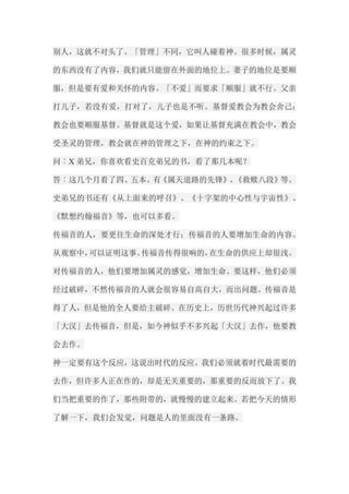 别人，这就不对头了。「管理」不同，它叫人碰着神。很多时候，属灵 的东西没有了内容，我们就只能留在外面的地位上。妻子的地位是要顺 服，但是要有爱和关怀的内容。「不爱」而要求「顺服」就不行。父亲 打儿子，若没有爱，打对了，儿子也是不听。基督爱教会为教会舍己； 教会也要顺服基督。基督就是这个爱，如果让基督充满在教会中，教会 受圣灵的管理，教会就在神的管理之下，在神的约束之下。 问︰X弟兄，你喜欢看史百克弟兄的书，看了那几本呢？ 答︰这几个月看了四、五本。有《属天道路的先锋》、《救赎八段》等。 史弟兄的书还有《从上面来的呼召》、《十字架的中心性与宇宙性》、 《默想约翰福音》等，也可以多看。 传福音的人，要更往生命的深处才行；传福音的人要增加生命的内容。 从观察中，可以证明这事。传福音传得很响的，在生命的供应上却很浅。 对传福音的人，他们要增加属灵的感觉，增加生命。要这样，他们必须 经过破碎，不然传福音的人就会很容易自高自大，而出问题。传福音是 得了人，但是他的全人要给主破碎。在历史上，历世历代神兴起过许多 「大汉」去传福音，但是，如今神似乎不多兴起「大汉」去作，他要教 会去作。 神一定要有这个反应，这说出时代的反应。我们必须就着时代最需要的 去作，但许多人正在作的，却是无关重要的，那重要的反而放下了。我 们当把重要的作了，那些附带的，就慢慢的建立起来。若把今天的情形 了解一下，我们会发觉，问题是人的里面没有一条路。  