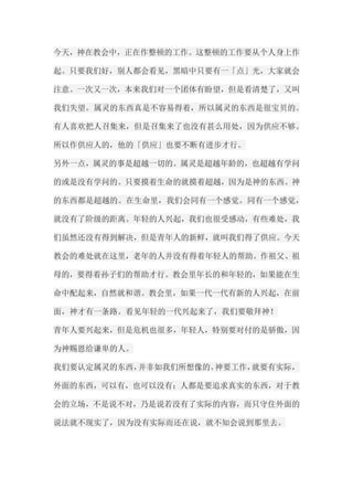 今天，神在教会中，正在作整顿的工作。这整顿的工作要从个人身上作 起。只要我们好，别人都会看见，黑暗中只要有一「点」光，大家就会 注意。一次又一次，本来我们对一个团体有盼望，但是看清楚了，又叫 我们失望。属灵的东西真是不容易得着，所以属灵的东西是很宝贝的。 有人喜欢把人召集来，但是召集来了也没有甚么用处，因为供应不够。 所以作供应人的，他的「供应」也要不断有进步才行。 另外一点，属灵的事是超越一切的。属灵是超越年龄的，也超越有学问 的或是没有学问的。只要摸着生命的就摸着超越，因为是神的东西。神 的东西都是超越的。在生命里，我们会同有一个感觉。同有一个感觉， 就没有了阶级的距离。年轻的人兴起，我们也很受感动，有些难处，我 们虽然还没有得到解决，但是青年人的新鲜，就叫我们得了供应。今天 教会的难处就在这里，老年的人并没有得着年轻人的帮助。作祖父、祖 母的，要得着孙子们的帮助才行。教会里年长的和年轻的，如果能在生 命中配起来，自然就和谐。教会里，如果一代一代有新的人兴起，在前 面，神才有一条路。看见年轻的一代兴起来了，我们要敬拜神！ 青年人要兴起来，但是危机也很多，年轻人，特别要对付的是骄傲，因 为神赐恩给谦卑的人。 我们要认定属灵的东西，并非如我们所想像的。神要工作，就要有实际， 外面的东西，可以有，也可以没有；人都是要追求真实的东西，对于教 会的立场，不是说不对，乃是说若没有了实际的内容，而只守住外面的 说法就不现实了，因为没有实际而还在说，就不知会说到那里去。  