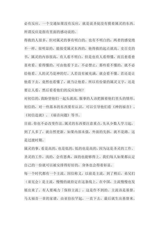 必有反应。一个交通如果没有反应，就是说圣徒没有摸着属灵的东西。 所谓反应是指有里面的感动说的。 得救的人很多，但对属灵的事有明白的，也有不明白的；两者的感觉绝 不一样。很明显的，能接受属灵东西的，他得救的起点就高。史百克的 书，属灵的内容很高，有人看不明白，但是也有人看得懂，而且愈看愈 喜欢看。看得懂的，可由他看下去，不必禁止，那些看不懂的，就不必 给他看。人的灵乃是神的灯，人若没有被充满，就会看不懂。若还是让 他看下去，竟然也看懂了，就当让他看。所以有份量的属灵文字，还是 要让人看，然后看看他们的反应如何？ 对初信的，我盼望他们一起头就高。服事的人该把握着他们里头的情形。 初信的，对一些基本的东西要有认识，可以引导他们看《神的福音》、 《初信造就》、《福音问题》等书。 目前，你也不必改变作法。属灵的东西要注意重点，先从少数人学习起， 到了人多了，就自然更新。如果内部未强，外面的先拆，就不是路。这 是过渡时期。 属灵的事，看是高的，也是低的，低的也是高的，因为这是圣灵的工作。 圣灵的工作，浅的，会有恩典，深的也能够得上。我们每人如果都认定 自己的一份就可以被安排得好好的，身体也会得着彰显。 每一个时代都有一个主流。因信称义，以前是主流，到了稍后，弟兄们 （弟兄会）是主流，慢慢的就持定在这条线上。在中国，主流慢慢也发 展出来了。有人要竭力「保持主流」，这是作不到的。主流该是基督。 马太福音一章的家谱，由亚伯拉罕起，一直下去，最后就生出基督来。  