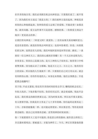 在许多的场合里，我们必须抓住机会向神表态，只要我们说了，就不变 了。因为我们对主说过「我是主的」！我们就和主连结起来。神就是喜 欢你的心和他联起来。你和你的爱人定规了的爱情，不能改变！如果改 变，就有问题。爱主这件事不只是思想、感情的事，（你要爱主到这个 地步）更是意志的事。 让我们常向神说︰「阿爸父阿！我爱你。」没有血缘关系而喊阿爸父， 是没有意思的；就是给你钱去叫阿爸父，也真叫你难受。但是，向着我 们的父神，虽然没有人给钱，我们叫他阿爸却是何等甘甜、踏实。一谈 到有一位父神在天上，我们的心感到多荣耀！有一个人以补皮鞋为生， 非常喜乐，常因自己是属主的，是天上神的儿子而欢乐。他常常口中唱 着赞美歌，因为他认识了主耶稣，他是万王之王、万主之主。他有经历 主的实际，所以他的人生观就不一样。只要我们自己对主有认识，就会 有同样的心情。有些作传道的人，本身还未得救，他们去领教会，不是 把教会搞翻吗？ 至于你，不必太紧张，你还有许多的时间给你去学习。赚钱的机会还长。 年轻人钱多，下场多数不好的。你若经历过苦，就会更成熟，钱也不会 乱花。我们要走的路仍然要去走，因为时候未到，所以也不要太紧张。 有人想要学我，但我是在主里走了七十多年的路，你们起码还要再走二 十年，才盼望能像我一样，也可能走得更好，所以要忍受。等待是很需 要忍耐的。我自己还须要再忍耐，直等到神的时候来到。 你一下就想要作大工是不可能的。你是甚么样的器皿，就作甚么样的工。 并且器皿要纯洁，要被建立，才能为神作工。今天，神正在预备他的器  
