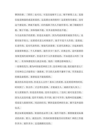 擘饼的事，「照作」也可以，可是信徒够不上去。够不够得上去，是指 信徒是刚强的或是软弱的。这是摆出来的情形！这需要你有感觉。没有 这个感觉的，神就不能用。旧约塌鼻子的人不能作祭司，瞎了眼睛的不 能，矮子不能，身体残缺不能，有多余肢体的也不能。 今天也有按手的需要，但是还未能作。因为考虑到要有被按手的人，也 要有按手的人，还要看在甚么时候按手。按手不是个人作的，是使徒、 长老作的，是有代表性的。使徒代表基督，长老代表教会，合起来就代 表基督和教会。个人单独作，能作多少？按手，在教会里，是叫基督的 身体受到约束和保护，但是许多个人作基督徒的，不知道甚么叫作「身 体」。有身体感觉的人就会知道，他的一切都会影响别人。 一切事的发生，都为叫你接受神的工作。没有神的大能，我们能作甚么？ 只有神自己才能带出一条路来。学习的人如果不谦卑下来，学其他甚么 的都是虚假的。基督徒是不能装假的。 属灵的东西是对的，但是怎么去作？基本上的需要，还是要看神的时间。 时间到了，你去作，才会带出恩典，才能成全人，成就在别人身上。 有人需要按手，但是没有使徒，没有合适的人。「没有」就可见是空的， 因为人还没有通，是作不到的；作不到，就宁可不作，免得叫信徒迷糊。 受浸是与基督同死、同活的经历；擘饼是接受神的生命。都不是外面的 仪式。 教会如果是刚强的，软弱的也必带上来。能作不能作，都要衡量实际属 灵的内容。要大，就没法作，作的时候要看能否应付得来？神的工作能 作多少，就作多少，总是踏踏实实的。  