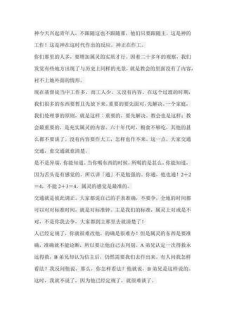 神今天兴起青年人，不跟随这也不跟随那，他们只要跟随主，这是神的 工作！这是神在这时代作出的反应。神正在作工。 你们那里的人多，要增加属灵的实质才行。因着二十多年的观察，我们 发觉有些地方出现了与历史上同样的光景，就是教会的里面没有了内容， 衬不上她外面的情形。 现在基督徒当中工作多，而工人少，又没有内容。在这个过渡的时期， 我们很多的东西要暂且先放下来。重要的要先面对，先解决。一个家庭， 我们处理事的原则，就是这样︰重要的，要先解决。教会也是这样；教 会最重要的，是充实属灵的内容。六十年代时，粮食不够吃，其他的甚 么都不要谈了。没有内容要作大工，怎样也作不来。这一点，大家交通 交通，愈交通就愈清楚。 是不是异端，你能知道。当你喝东西的时候，所喝的是甚么，你能知道， 因为舌头是有感觉的。所以讲「通」不是勉强的。你通，他也通！2＋2＝4，不能2＋3＝4，属灵的感觉是最准的。 交通就是彼此调正。大家都说自己的手表准确，不要争，全地的时间都 可以对对标准时间，就是对标准钟。主是我们的标准，属灵上对或是不 对，不是你我去争，大家都到主那里去就清楚了！ 人已经定规了，你就很难改他，的确是很难办！但是属灵的东西是要准 确，准确就不能论断，所以要让他自己去判别。A弟兄认定一次得救永 远得救，B弟兄却认为信主后，仍然需要我们去作出来。有人问我怎样 看法？我反问他说，那么，你怎样看法？他就说，B弟兄是这样说的。 这时，我就不说了，因为他已经定规了，就很难谈了。  