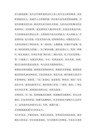 讲几篇道就算，也不会不理所说的话在人身上发生怎么样的果效。话语 职事能供应人，是超乎人之所想所感，所以他不是凭着思想或感情，乃 是凭着属灵的生命；属灵的生命乃是在灵里面。人的灵必须有属灵的东 西来供应。话语职事，就是要供应人属灵的东西，若是没有就是空的。 今天的难处是代替品太多。人得着的不是圣灵的能力，是人的能力；不 是神的爱，是人的爱；不是灵里的火热，是肉体的热心。问题是发生在， 人的东西取代了神的东西。有一段时间，人都捱饿，但他们不说饿，却 说「他们的消化力很强」。为了解决问题，他们走到山上，找到一种树 叶，把它煮成汁，冷却后作成「树汁冻」，聊以充饥。吃了以后觉得饱， 等一下就饿了；这就是代替品。今天，代替品很多，充斥市面。同样， 属灵生命的代替品也很多，叫人的灵不能得着供应。 要维持身体的健康，就要接受食物的供应。要维持灵里刚强，就要接受 属灵的供应,就是神的话。主的话就是灵，就是生命；我们要把主的话当 作食物来吃，来接受。「信」就是吃，也是接受。神的话，我们一生信 也信不完，接受也接受不完，我们虽然口里说︰「我信，我信。」却还 有许多信不来，需要我们仍然去信，仍然去接受。 灵得供应，另一面，是要接触弟兄姊妹。你接触弟兄姊妹时，里头会有 感应，正如圣经所说，深渊与深渊响应。在灵的深处才能吸引人去经历 主。这里面的东西要多认识，不然，就摸不着。 灵里刚强就能成为主的见证人。 为主作见证，不能有混杂。若把人的意念、世界的东西混杂进来，就会 搅乱主的见证。巴比伦就是混乱。今天的情形已经够乱，不是从主来的  