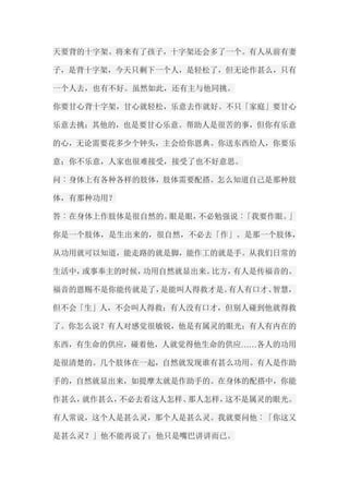 天要背的十字架。将来有了孩子，十字架还会多了一个。有人从前有妻 子，是背十字架，今天只剩下一个人，是轻松了，但无论作甚么，只有 一个人去，也有不好。虽然如此，还有主与他同挑。 你要甘心背十字架，甘心就轻松，乐意去作就好。不只「家庭」要甘心 乐意去挑；其他的，也是要甘心乐意。帮助人是很苦的事，但你有乐意 的心，无论需要花多少个钟头，主会给你恩典。你送东西给人，你要乐 意；你不乐意，人家也很难接受，接受了也不好意思。 问︰身体上有各种各样的肢体，肢体需要配搭。怎么知道自己是那种肢 体，有那种功用？ 答︰在身体上作肢体是很自然的。眼是眼，不必勉强说︰「我要作眼。」 你是一个肢体，是生出来的，很自然，不必去「作」。是那一个肢体， 从功用就可以知道，能走路的就是脚，能作工的就是手。从我们日常的 生活中，或事奉主的时候，功用自然就显出来。比方，有人是传福音的。 福音的恩赐不是你能传就是了，是能叫人得救才是。有人有口才、智慧， 但不会「生」人，不会叫人得救；有人没有口才，但别人碰到他就得救 了。你怎么说？有人对感觉很敏锐，他是有属灵的眼光；有人有内在的 东西，有生命的供应，碰着他，人就觉得他生命的供应……各人的功用 是很清楚的。几个肢体在一起，自然就发现谁有甚么功用。有人是作助 手的，自然就显出来，如提摩太就是作助手的。在身体的配搭中，你能 作甚么，就作甚么，不必去看这人怎样、那人怎样，这不是属灵的眼光。 有人常说，这个人是甚么灵，那个人是甚么灵。我就要问他︰「你这又 是甚么灵？」他不能再说了；他只是嘴巴讲讲而已。  