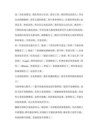 这一关必须要过。我们凭信心生活，没有工资。相信神过活的人，可以 自由的跟随神，没有人能控制你。每个事奉神的人，在相信神这事上必 须过关。神是活的，所以信心也是活的。我们凭信心过生活，就没有一 个假的传道人能钻进来。许多传道人跑来要看看有什么路可以钻进来， 知道我们是没有支薪水的，就都跑光了。我们只有凭着信心来传神的话 和传福音，才是对的，才是活的。 有一位弟兄来交通几次了。他说︰「有些话听不进去，听到一个地步我 要睡觉了。」我说︰「你要睡觉就睡觉吧。你不听，有别人听。」后来 他来电告诉另一位弟兄说︰「我给主抓住了。」你看，听了这么多「劳 高思」（Logos，指外面的话），你要睡觉了；但神还要在你里面说「雷 玛」（Rhema，里面的话）。神说了，你就被神抓住了。神向你说话， 你被神抓住了，这是件大事。 人里面的情形，才是要紧的。现在普遍的教会，甚至对罪的感觉都没有 了。 当你和别人握手，一握手你就知道这是作教师的，他的手是细软的。也 有人的手是粗粗的。有些人是柔细的，一接触就很容易连结起来，也有 些人里面是硬硬的，虽然有接触，却很难连结起来。你帮助人，不能只 对他讲道理，自己本身却没有学习。 戴德生的特点是他的信心。他的每一文钱都是清清楚楚的。凡在钱财上 不清楚的，都不能给神用。在钱财上不能给神用的，属灵的工也作不通。 外面的都不清楚，里面的更不清楚了。  