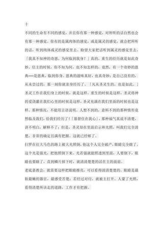 十 不同的生命有不同的感觉，并且你有那一种感觉，对所听的话自然也会 有那一种感觉。你有的是属肉体的感觉，或是属灵的感觉，就会把所听 的话，听到肉体或灵的感觉里去。盼望大家把话听到属灵的感觉里去。 「我真不知神的奇恩，为何临到我身？」真的，重生的经历就是如此奇 妙。信主的时候，你不知为何，也不知怎样的，竟然，有一个奇妙的恩 典──是恩典，临到你身。恩典的滋味真好，也真奇妙；是自己没有的， 从未尝过的，那一刻你就亲身经历了。「凡从圣灵生的，也是如此。」 圣灵工作在我们身上的时候，就是这样。重生的时候是这样，圣灵将神 的爱浇灌在我们心里的时候是这样，圣灵充满在我们里面的时候也是这 样。那种情况，不能用言语说明。人想不到的，意料不到的那种情形竟 然临及我们，给我们经历了！「基督住在我心」，那种福气真说不清楚， 讲不明白，解释不了；但是，圣灵却在里面启示和光照，叫我们完全清 楚，非常的确定且满有把握。这就已经够了。 扫罗在往大马色的路上被大光照倒，他这个人完全破产，眼睛完全瞎了。 这个光是强光，把他照倒下来。光若强就能照透到里面，人要倒下，眼 睛也要瞎了。直到鳞片掉下时，就清清楚楚的活在主的面前。 老底嘉教会，就需要这样把眼睛擦亮，可以看得清清楚楚的。眼睛是最 软最嫩的器官，最感受苦楚；若经过对付，就被主打开。人蒙了光照， 看得清楚所该走的道路，工作才有把握。  