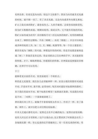 有所改善。有弟兄是内向的，怕这个又怕那个，然而当内里被圣灵充满 的时候，就不顾一切了。有了圣灵充满，无论内向或者外向都无难处。 矿山上取出来的铁矿，最容易伤人，人的手碰到，会很容易割损受伤， 因为矿石粗糙的表面，刚硬而锐利，除此以外，它不能有其他的用处。 铁矿石如何成为有用？非经锻练不可！经过高热的熔炉，有用的钢铁就 出来了。钢铁经过锻练，不再「刚硬」，而是「刚强」，并且可以制造 成多种用处的工具，如︰刀、叉、钢板、机器等等。每一个信主蒙恩者， 都具有成为「钢铁」的可能，神要造作你的时候，你是否也愿意被制造 成「材」？答案若是肯定的，你必须把自己交在神的手中，圣灵能把你 的性格、才干、锻练和铸造。但愿我们的性格，在神面前是刚强而非刚 硬；在神手中可以有用。 十三 能够看见以前的不对，你里面就有一个转折点。 秤的意义是量度。我们各人必须被神秤一秤，好显示我们的情形对或是 不对。手表对不对、准不准，必须对时，每次对时最好对标准钟的报时。 至于我们里面对不对，那个标准在哪里？标准就在基督，究竟我们对还 是不对，「对照」一下基督就清楚了。 神在我们身上作工，就像手中拿着线铊去作木工、作房子一样。有了基 督，神作工，就可以把人对付得比较标准。 许多人交通后都有反应，觉得过去有不正确的地方，觉得以前很幼稚， 也有人回去后才有转机。（这个让他自由，反正婴孩到了时候就会出生。） 各地情况都一样，有心追求的迟早要碰到主。有一位弟兄来的时候，用  