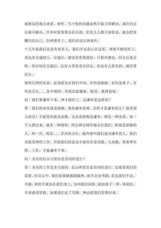 观察家的观点来看、来听。当下他的问题虽然不能立即解决，或许回去 后就可解决。许多时候效果还在后面，若是人人都立刻看见，就会把荣 耀归给自己。但神要作工，我们应该让神来作。 十几年前我们还没有很多人，我们不过忠心在这里，神就不断的作工。 来这里交通的人，交通后，感觉有需要就好；只要有感觉，回去后就会 转。所以每次交通后，总有人带着喜乐回去，但也有人把负担、痛苦带 回去。 要明白神的旨意，必须看见在我们中间，有些是眼睛，有些是鼻子，有 些是舌头……各不相同，若彼此能谦虚、接受，就得益处。 问︰我们要谦卑下来，神才能作工。这谦卑是怎样的？ 答︰我们的本性就是骄傲，要你谦卑很难。怎样才是谦卑的人？接受别 人的话！不接受的就是高傲。无论是骄傲是谦卑，都是一种态度。每一 个人摆出来，就有一种情形，所以神安排环境击打我们。特别是骄傲的 人，神一次、两次……多次的击打，最终要叫我们成为谦卑的人。我们 该接受神的工作，否则我们的意念中就存在着高傲。人高傲，需要神光 照、工作，才能谦卑下来。 问︰圣灵的启示与管治是否同时进行？ 答︰圣灵的工作是多方面的。启示和管治是否同时进行，这要看我们的 需要。在启示中，我们如果顺服跟随神，就不会走弯路；若是我们不走、 不跟，神的手就加在我们身上，为叫我们回转。就如孩子一样，乖就好， 不乖就受管教。如果我们走了弯路，神必把我们管教回来。  