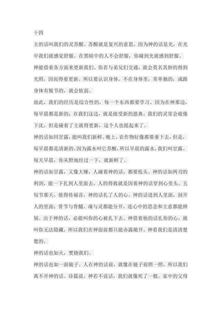 十四 主的话叫我们的灵苏醒。苏醒就是复兴的意思，因为神的话是光，在光 中我们就感觉舒服。在黑暗中的人不会舒服，你碰到光就感到舒服。 神能借着各方面来更新我们。你若与弟兄们交通，就会莫名其妙的得到 光照，因而得着更新。所以要认识身体。不在身体里，常单独的，或跟 身体有脱节的，就会软弱。 故此，我们的经历是综合性的，每一个东西都要学习。因为在神那边， 每早晨都是新的；在我们这边，就是接受新的恩典。我们的灵常会疲倦 下沈，但是碰着了主就得更新，这个人也提起来了。 神的话如同甘露，能叫我们新鲜。晚上，农作物好像都要垂下去，但是， 每早晨都是清新的，因为露水叫它苏醒，所以早晨的露水，我们叫甘露。 每天早晨，你从野地经过一下，就新鲜了。 神的话如甘露，又像大锤，人碰着神的话，都要低头。神的话如两刃的 利剑，能一下扎到人里面去，人的得救就是因着神的话穿到心里头。五 旬节那天，彼得传福音，神的话扎了人的心。神的话进到人里面，剖开 人的里面；骨节与骨髓、魂与灵都能分开，连心中的思念和主意都能辨 别。出于神的话，必能叫你的心被扎下去。神借着他的话扎你的心，就 叫你无法隐藏，所以我们在神面前都只能赤露敞开，神看我们是清清楚 楚的。 神的话也如火，焚烧我们。 神的话也如一面镜子。人在神的话前，就像在镜子前照一照，所以我们 离不开神的话。诗篇说，神若不说话，我们就像死了一般。家中的父母  
