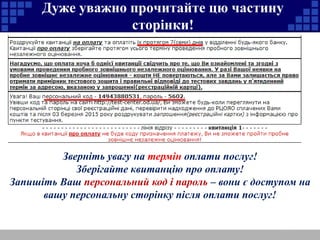 Дуже уважно прочитайте цю частину 
сторінки! 
Зверніть увагу на термін оплати послуг! 
Зберігайте квитанцію про оплату! 
Запишіть Ваш персональний код і пароль – вони є доступом на 
вашу персональну сторінку після оплати послуг! 
 