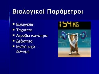 Βιολογικοί ΠΠααρράάμμεεττρροοιι 
 ΕΕυυλλυυγγιισσίίαα 
 ΤΤααχχύύττηητταα 
 ΑΑεερρόόββιιαα ιικκααννόόττηητταα 
 ΔΔεεξξιιόόττηητταα 
 ΜΜυυϊϊκκήή ιισσχχύύ –– 
ΔΔύύννααμμηη 
 