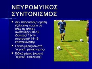 ΝΝΕΕΥΥΡΡΟΟΜΜΥΥΙΙΚΚΟΟΣΣ 
ΣΣΥΥΝΝΤΤΟΟΝΝΙΙΣΣΜΜΟΟΣΣ 
 ΔΔεενν ππααρροουυσσιιάάζζεειι οομμααλλήή 
εεξξεελλιικκττιικκήή πποορρεείίαα σσεε 
όόλλεεςς ττιιςς ηηλλιικκίίεεςς 
ααννάάππττυυξξηηςς..((1100--1122 
ιιδδααννιικκόόςς// 1122--1144 
υυπποοττρροοππήή// 1144--1166 
εεππααννεεκκκκίίννηησσηη)) 
 ΓΓεεννιικκόό μμέέρροοςς((σσωωσσττήή 
΄΄ττεεχχννιικκήή΄΄ μμεετταακκίίννηησσηηςς)) 
 ΕΕιιδδιικκόό μμέέρροοςς ((σσωωσσττήή 
΄΄ττεεχχννιικκήή΄΄ εεκκττέέλλεεσσηηςς)) 
 