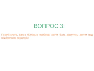 ВОПРОС 3: 
Перечислите, какие бытовые приборы могут быть доступны детям под 
присмотром вожатого? 
 