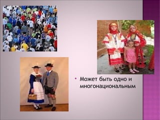  Может быть одно и 
многонациональным 
 
