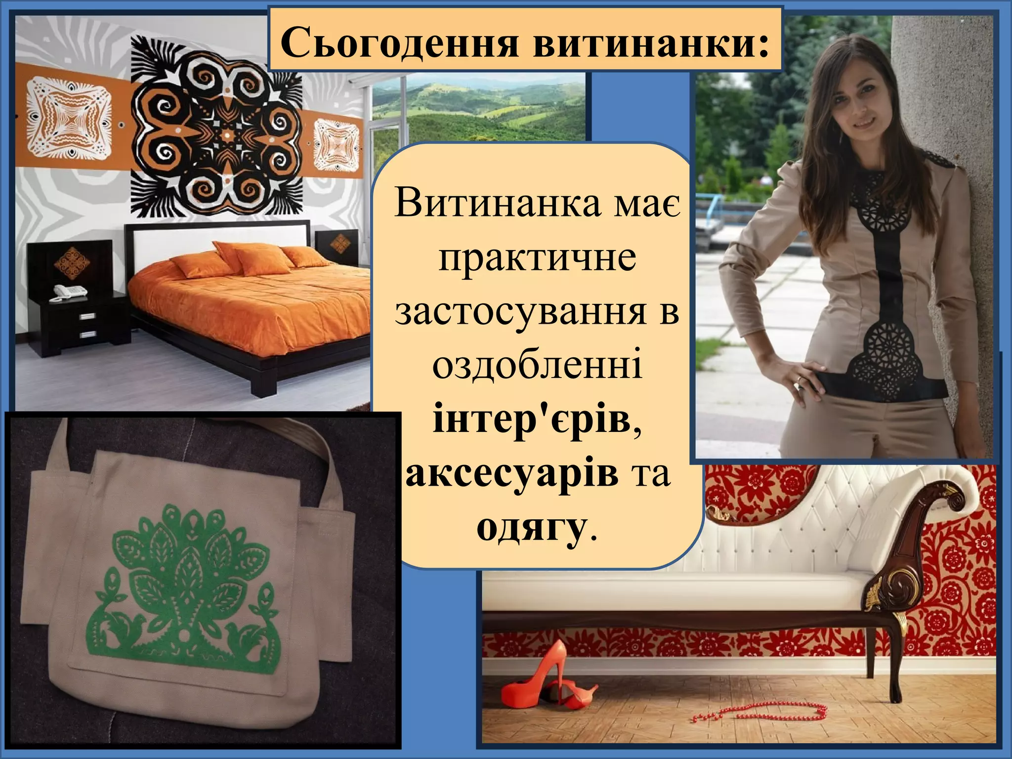 Витинанка має
практичне
застосування в
оздобленні
інтер'єрів,
аксесуарів та
одягу.
Сьогодення витинанки:
 