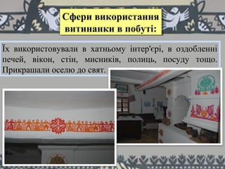 Їх використовували в хатньому інтер'єрі, в оздобленні
печей, вікон, стін, мисників, полиць, посуду тощо.
Прикрашали оселю до свят.
Сфери використання
витинанки в побуті:
Сфери використання
витинанки в побуті:
 