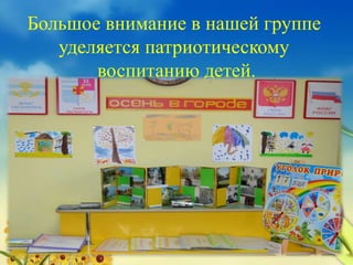 Большое внимание в нашей группе
уделяется патриотическому
воспитанию детей.
 