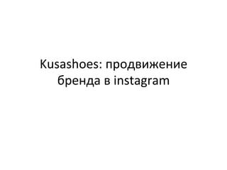 Kusashoes: 
продвижение 
бренда 
в 
instagram 
 