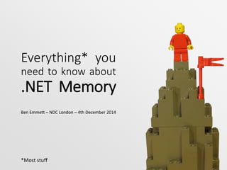 Everything* you 
need to know about 
.NET Memory 
Ben Emmett – NDC London – 4th December 2014 
*Most stuff 
 