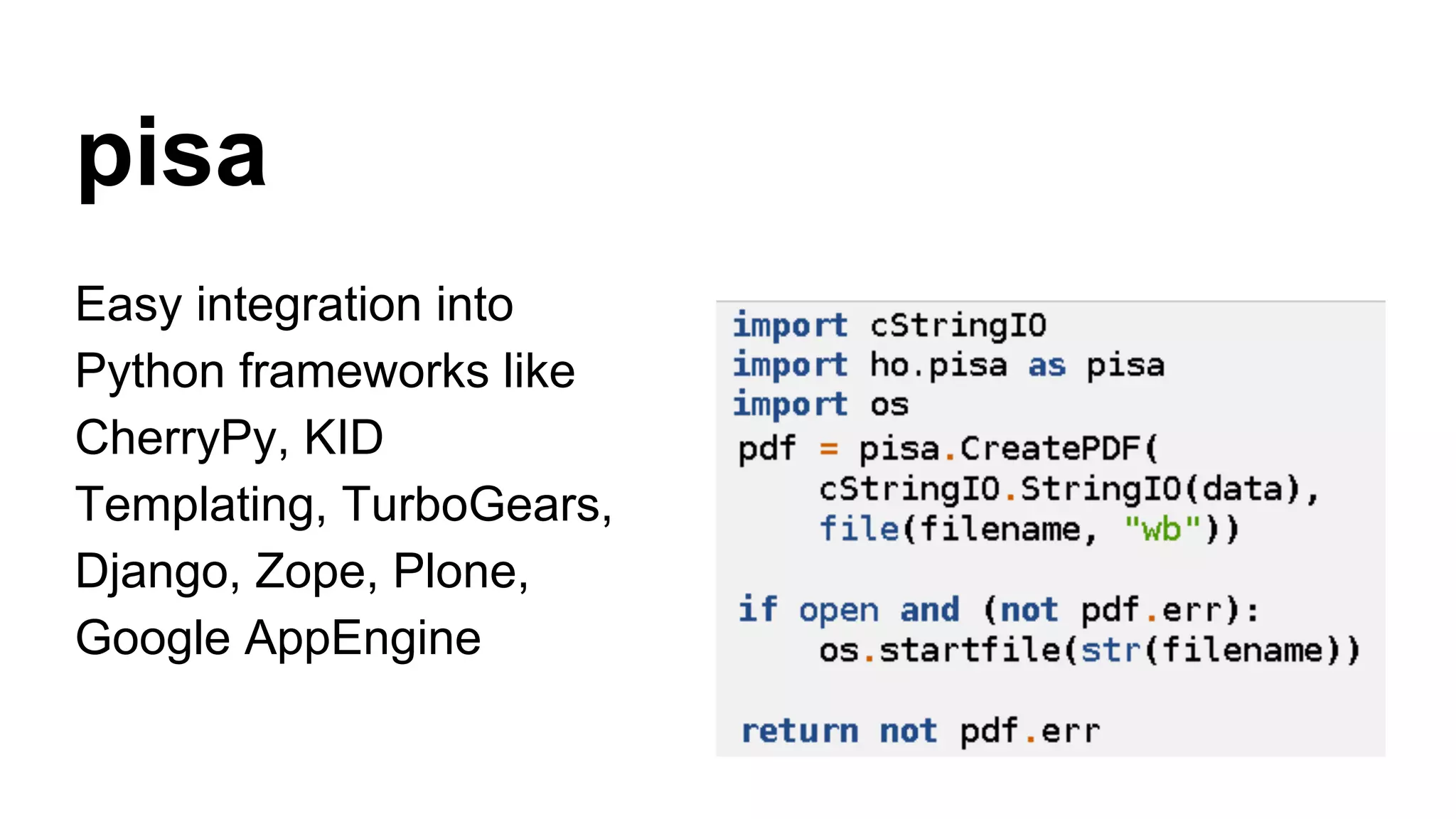 pisa
Easy integration into
Python frameworks like
CherryPy, KID
Templating, TurboGears,
Django, Zope, Plone,
Google AppEngine
 