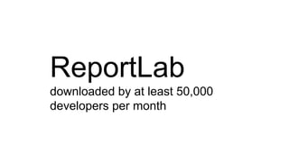 ReportLab
downloaded by at least 50,000
developers per month
 