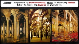 Αριστερά: Το υδραγωγείο της Κωνσταντινούπολης. Κέντρο: Το τέμενος της Κόρδοβα.
Δεξιά : Το τέμενος της Δαμασκού και ψηφιδωτό του.
 