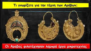Οι Άραβες φιλοτέχνησαν λαμπρά έργα μικροτεχνίας
Τι γνωρίζετε για την τέχνη των Αράβων;
 