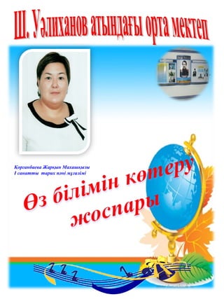 Қорғанбаева Жарқын Махашқызы
І санатты тарих пәні мұғалімі
 