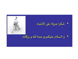 •‫االنتباه‬ ‫على‬ ‫جزيال‬ ‫ا‬‫ر‬‫شك‬
•‫بركاته‬‫و‬ ‫هللا‬ ‫حمة‬‫ر‬‫و‬ ‫عليكم‬ ‫السالم‬ ‫و‬.
 