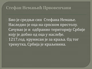 Био је средњи син Стефана Немање. 
Наследио је оца на српском престолу. 
Сачувао је и одбранио територију Србије 
коју је добио од оца у наслеђе. 
1217.год. крунисан је за краља. Од тог 
тренутка, Србија је краљевина. 
 