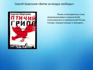 Сергей Шаргунов «Битва за воздух свободы» 
Роман о молодежных стаях, 
революционеров и охранителей, 
столкнувшихся в современной России. 
Сатира, перерастающая в трагедию... 
 