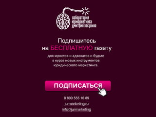 Подпишитесь 
на БЕСПЛАТНУЮ газету 
для юристов и адвокатов и будьте 
в курсе новых инструментов 
юридического маркетинга. 
8 800 555 16 89 
