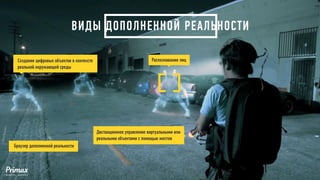 ВИДЫ ДОПОЛНЕННОЙ РЕАЛЬНОСТИ 
Создание цифровых объектов в контексте реальной окружающей среды 
Распознавание лиц 
Браузер дополненной реальности 
Дистанционное управление виртуальными или 
реальными объектами с помощью жестов  