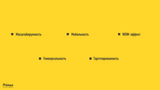 Масштабируемость 
Мобильность 
WOW-эффект 
Универсальность 
Таргетированность  