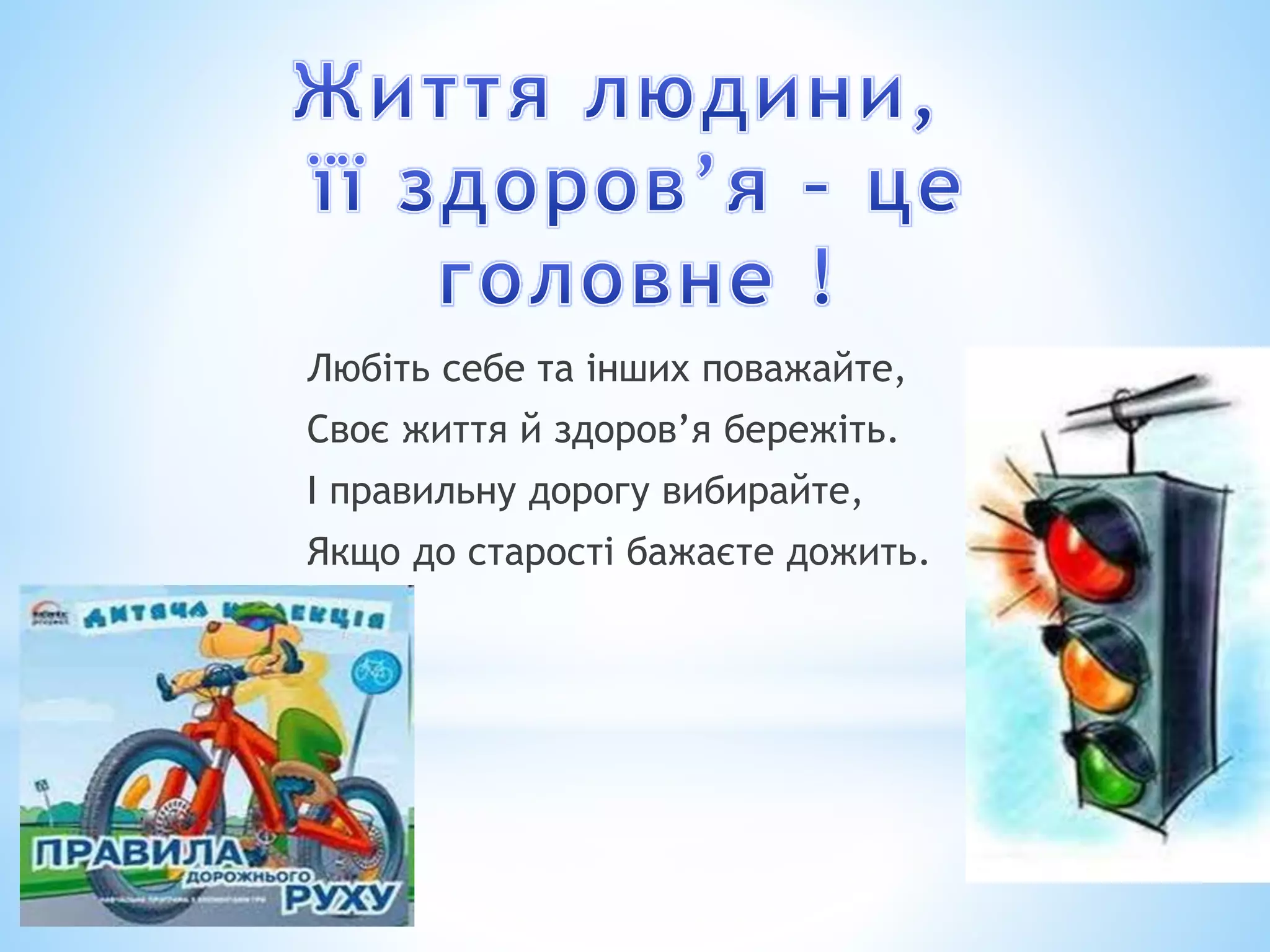 Любіть себе та інших поважайте, 
Своє життя й здоров’я бережіть. 
І правильну дорогу вибирайте, 
Якщо до старості бажаєте дожить. 
 