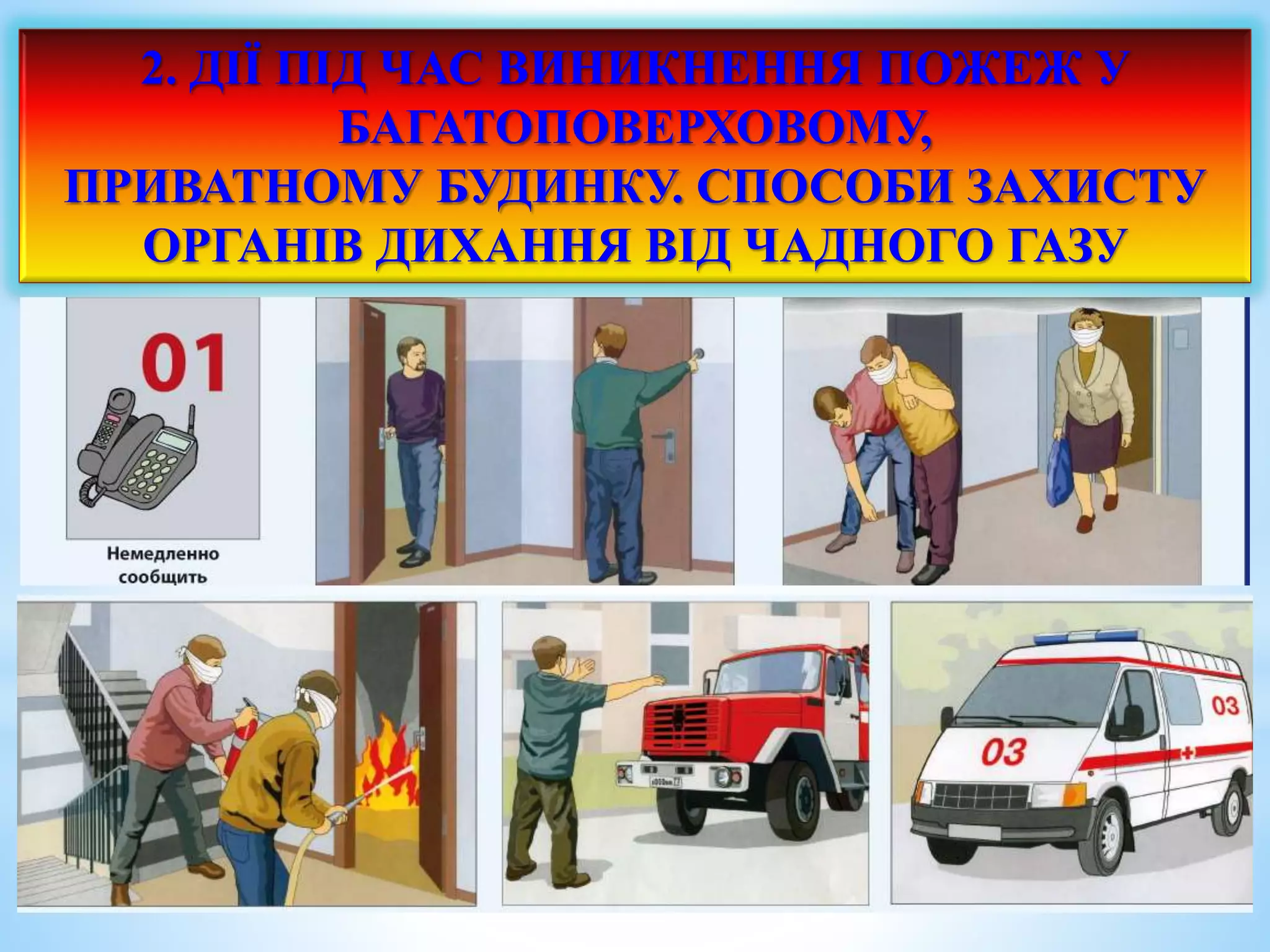 2. ДІЇ ПІД ЧАС ВИНИКНЕННЯ ПОЖЕЖ У 
БАГАТОПОВЕРХОВОМУ, 
ПРИВАТНОМУ БУДИНКУ. СПОСОБИ ЗАХИСТУ 
ОРГАНІВ ДИХАННЯ ВІД ЧАДНОГО ГАЗУ 
 