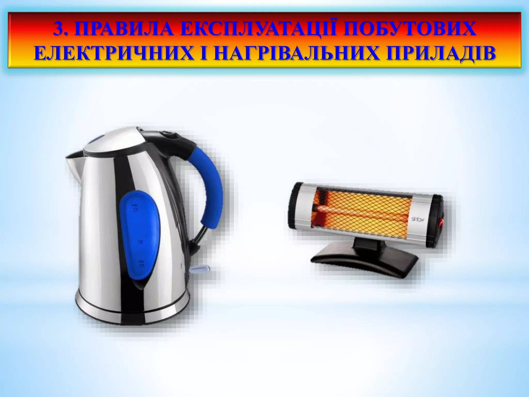 3. ПРАВИЛА ЕКСПЛУАТАЦІЇ ПОБУТОВИХ 
ЕЛЕКТРИЧНИХ І НАГРІВАЛЬНИХ ПРИЛАДІВ 
 