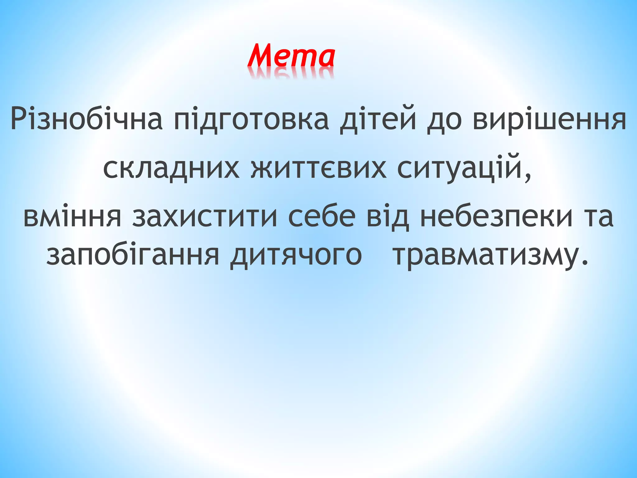 Мета 
Різнобічна підготовка дітей до вирішення 
складних життєвих ситуацій, 
вміння захистити себе від небезпеки та 
запобігання дитячого травматизму. 
 