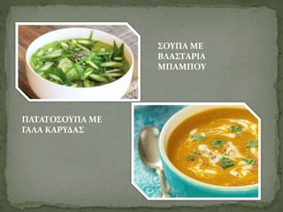 ΣΟΥΠΑ ΜΕ 
ΒΛΑΣΤΑΡΙΑ 
ΜΠΑΜΠΟΥ 
ΠΑΤΑΤΟΣΟΥΠΑ ΜΕ 
ΓΑΛΑ ΚΑΡΥΔΑΣ 
 