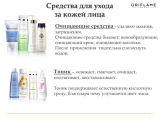 Очищающие средства - удаляют макияж, 
загрязнения. 
Очищающие средства бывают: пенообразующие, 
очищающий крем, очищающее молочко. 
После применения тщательно сполоснуть 
водой. 
7 
Средства для ухода 
за кожей лица 
Тоник – освежает, смягчает, очищает, 
подтягивает, восстанавливает. 
Тоник поддерживает естественную кислотную 
среду, благодаря чему улучшается цвет лица. 
 