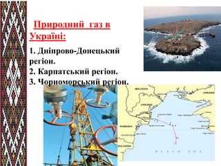 Природний газ в 
Україні: 
1. Дніпрово-Донецький 
регіон. 
2. Карпатський регіон. 
3. Чорноморський регіон. 
 