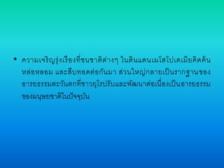 • ความเจริญรุ่งเรืองที่ชนชาติต่างๆ ในดินแดนเมโสโปเตเมียคิดค้น 
หล่อหลอม และสืบทอดต่อกันมา ส่วนใหญ่กลายเป็นรากฐานของ 
อารยธรรมตะวันตกที่ชาวยุโรปรับและพัฒนาต่อเนื่องเป็นอารยธรรม 
ของมนุษยชาติในปัจจุบัน 
 