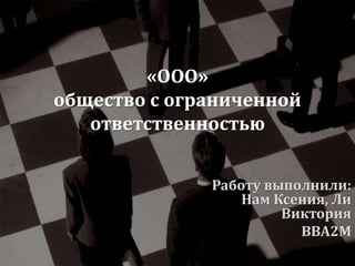 «ООО» 
общество с ограниченной 
ответственностью 
Работу выполнили: 
Нам Ксения, Ли 
Виктория 
BBA2M 
 