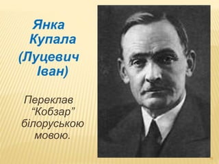 16 
Янка 
Купала 
(Луцевич 
Іван) 
Переклав 
“Кобзар” 
білоруською 
мовою. 
 