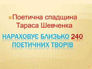 Поетична спадщина 
Тараса Шевченка 
НАРАХОВУЄ БЛИЗЬКО 240 
ПОЕТИЧНИХ ТВОРІВ 
26 
 