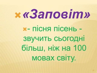 «Заповіт» 
- пісня пісень - 
звучить сьогодні 
більш, ніж на 100 
мовах світу. 
27 
 