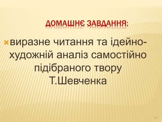 ДОМАШНЄ ЗАВДАННЯ: 
виразне читання та ідейно- 
художній аналіз самостійно 
підібраного твору 
Т.Шевченка 
51 
