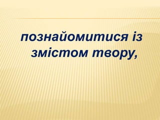 познайомитися із 
змістом твору, 
 